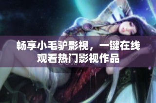 畅享小毛驴影视，一键在线观看热门影视作品