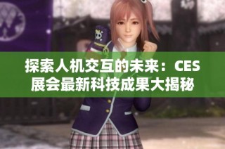 探索人机交互的未来：CES展会最新科技成果大揭秘