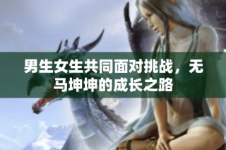 男生女生共同面对挑战，无马坤坤的成长之路
