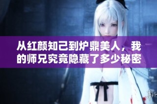 从红颜知己到炉鼎美人，我的师兄究竟隐藏了多少秘密