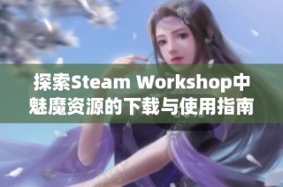 探索Steam Workshop中魅魔资源的下载与使用指南