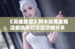 《英雄联盟》阿卡丽黑金商店最低折扣详细攻略分享