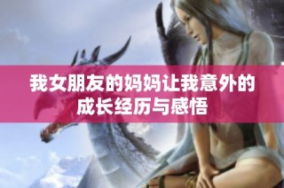 我女朋友的妈妈让我意外的成长经历与感悟