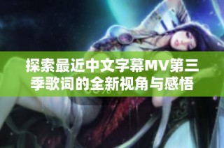 探索最近中文字幕MV第三季歌词的全新视角与感悟