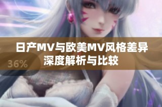 日产MV与欧美MV风格差异深度解析与比较