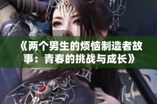 《两个男生的烦恼制造者故事：青春的挑战与成长》