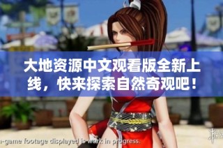 大地资源中文观看版全新上线，快来探索自然奇观吧！