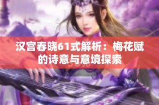 汉宫春晓61式解析：梅花赋的诗意与意境探索