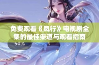 免费观看《凤行》电视剧全集的最佳渠道与观看指南