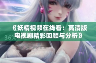 《妖精视频在线看：高清版电视剧精彩回顾与分析》