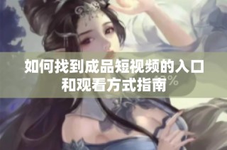 如何找到成品短视频的入口和观看方式指南