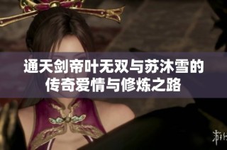通天剑帝叶无双与苏沐雪的传奇爱情与修炼之路