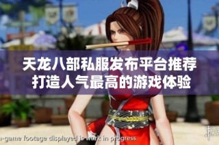 天龙八部私服发布平台推荐 打造人气最高的游戏体验