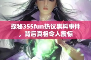 探秘355fun热议黑料事件，背后真相令人震惊