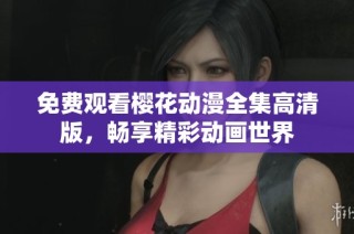 免费观看樱花动漫全集高清版，畅享精彩动画世界