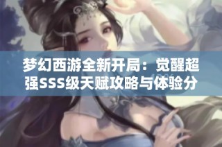 梦幻西游全新开局：觉醒超强SSS级天赋攻略与体验分享
