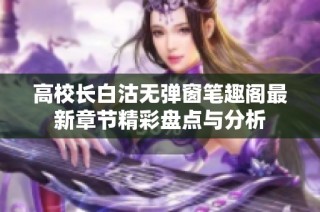 高校长白沽无弹窗笔趣阁最新章节精彩盘点与分析