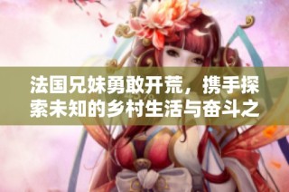 法国兄妹勇敢开荒，携手探索未知的乡村生活与奋斗之路