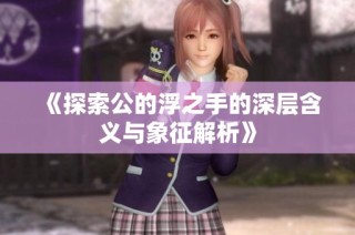 《探索公的浮之手的深层含义与象征解析》