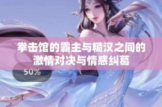 拳击馆的霸主与糙汉之间的激情对决与情感纠葛