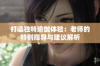 打造独特瑜伽体验：老师的特别指导与建议解析