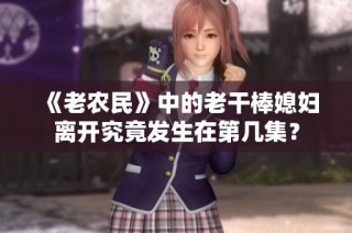 《老农民》中的老干棒媳妇离开究竟发生在第几集？