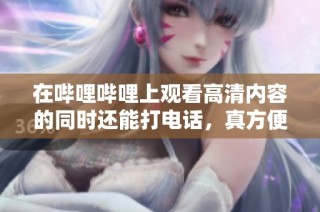 在哔哩哔哩上观看高清内容的同时还能打电话，真方便！