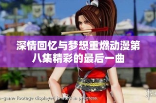 深情回忆与梦想重燃动漫第八集精彩的最后一曲