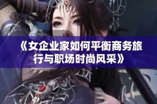 《女企业家如何平衡商务旅行与职场时尚风采》