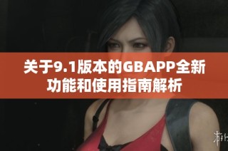 关于9.1版本的GBAPP全新功能和使用指南解析