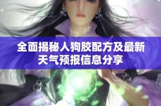 全面揭秘人狗胶配方及最新天气预报信息分享