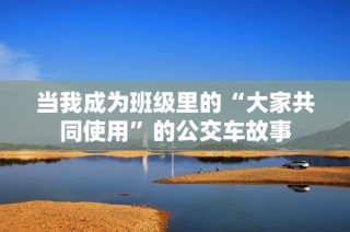 当我成为班级里的“大家共同使用”的公交车故事
