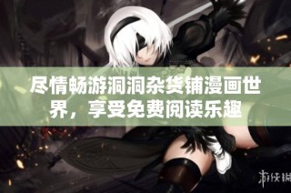 尽情畅游洞洞杂货铺漫画世界，享受免费阅读乐趣