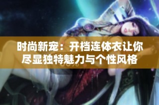 时尚新宠：开档连体衣让你尽显独特魅力与个性风格