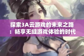 探索3A云游戏的未来之路：畅享无缝游戏体验的时代来临