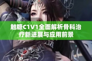 触糖C1V1全面解析骨科治疗新进展与应用前景