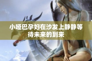 小哑巴孕妇在沙发上静静等待未来的到来