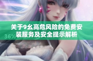 关于9幺高危风险的免费安装服务及安全提示解析