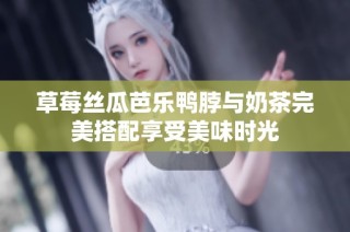 草莓丝瓜芭乐鸭脖与奶茶完美搭配享受美味时光