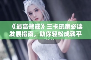《最高警戒》三卡玩家必读发展指南，助你轻松成就平民指挥官