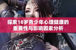 探索18岁青少年心理健康的重要性与影响因素分析