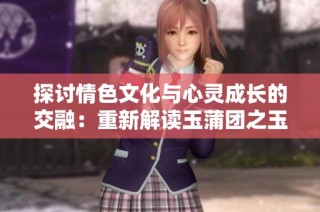 探讨情色文化与心灵成长的交融：重新解读玉蒲团之玉女心经