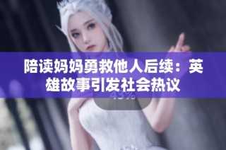 陪读妈妈勇救他人后续：英雄故事引发社会热议