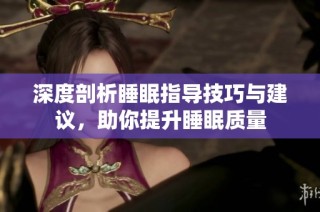深度剖析睡眠指导技巧与建议，助你提升睡眠质量