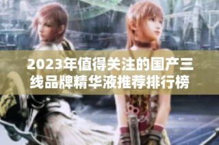 2023年值得关注的国产三线品牌精华液推荐排行榜