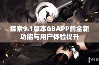 探索9.1版本GBAPP的全新功能与用户体验提升