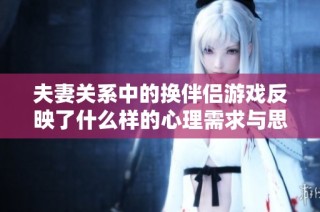 夫妻关系中的换伴侣游戏反映了什么样的心理需求与思考