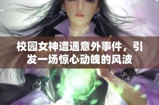 校园女神遭遇意外事件，引发一场惊心动魄的风波
