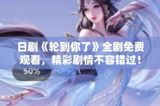 日剧《轮到你了》全剧免费观看，精彩剧情不容错过！