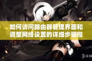如何访问路由器管理界面和调整网络设置的详细步骤指导